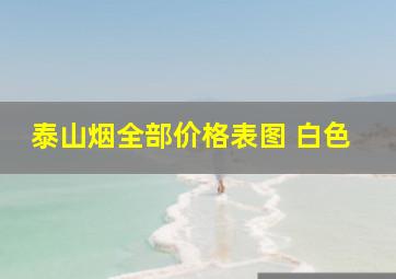 泰山烟全部价格表图 白色